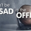 Don’t feel SAD in the Office