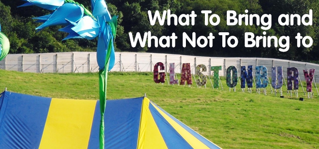 What To Bring AND What Not To Bring To Glastonbury