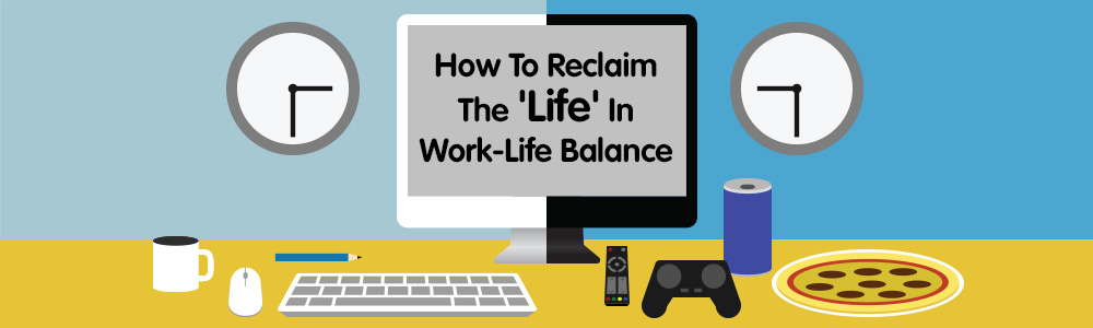 How To Reclaim The ‘Life’ In Work-Life Balance