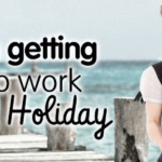 Tips on Getting Back To Work after a Holiday