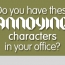 Do You Have These Annoying Characters In Your Office?