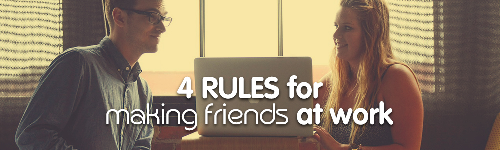 4 Rules For Making Friends In The Office