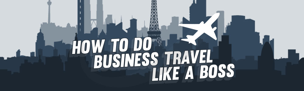 How to do business travel like a boss