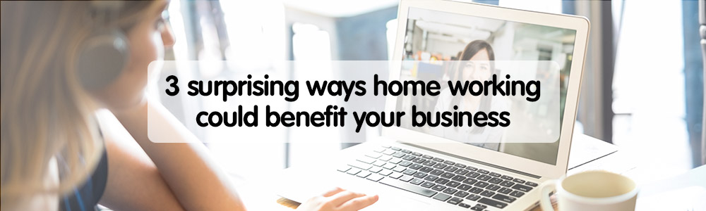 3 surprising ways home working could benefit your business